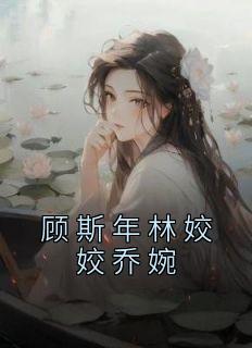 顾斯年林姣姣乔婉