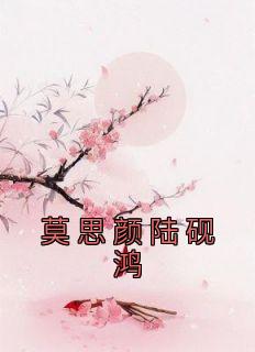 《莫思颜陆砚鸿》小说全文精彩试读 《莫思颜陆砚鸿》最新章节目录