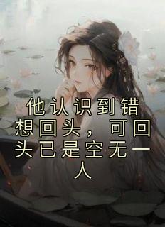 《他认识到错想回头，可回头已是空无一人》小说大结局在线阅读 林佳音许星尧小说全文