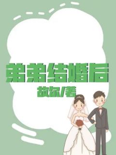 弟弟结婚后免费阅读(吴玉玉杨亮亮全本资源) 无广告