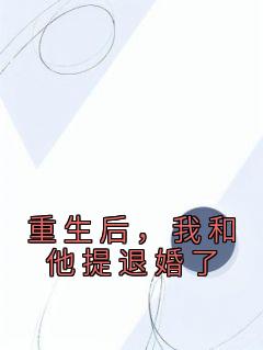 《重生后，我和他提退婚了》完结版精彩试读 《重生后，我和他提退婚了》最新章节列表