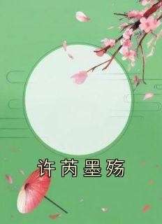 《许芮墨殇》小说全文在线阅读 《许芮墨殇》最新章节目录