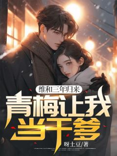 《维和三年归来，青梅让我当干爹》大结局精彩阅读 《维和三年归来，青梅让我当干爹》最新章节列表