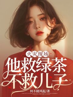 《火灾现场，他救绿茶不救儿子》小说阅读 沈幼楚王志涛小说