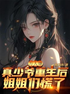 《万人嫌真少爷重生后，姐姐们慌了》小说全文精彩试读 《万人嫌真少爷重生后，姐姐们慌了》最新章节目录