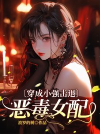 《穿成小强击退恶毒女配》小说免费阅读 《穿成小强击退恶毒女配》最新章节列表