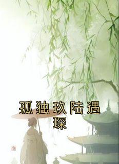 《孤独玖陆遇琛》小说章节目录精彩试读 孤独玖陆遇琛小说全文