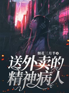 《送外卖的精神病人》大结局精彩阅读 《送外卖的精神病人》最新章节列表