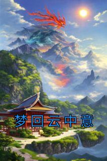 《梦回云中意》已完结版全文章节阅读 杨挽卿梁妩小说