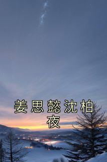 《姜思懿沈柏夜》姜思懿沈柏夜全文免费试读