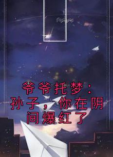 刘俊江宏伟by九省提督 爷爷托梦：孙子，你在阴间爆红了小说完整篇在线阅读