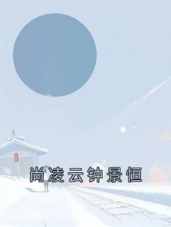 尚凌云钟景恒by尚凌云 尚凌云钟景恒章节目录