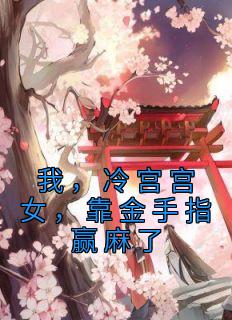 《我，冷宫宫女，靠金手指赢麻了》小说全文在线试读 《我，冷宫宫女，靠金手指赢麻了》最新章节列表