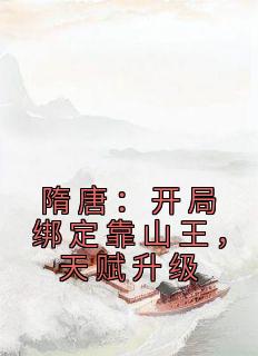 《隋唐：开局绑定靠山王，天赋升级》杨坚梦瑶小说精彩章节在线阅读