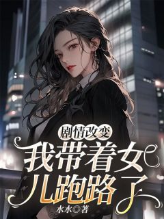 《剧情改变，我带着女儿跑路了》完结版免费阅读 《剧情改变，我带着女儿跑路了》最新章节目录