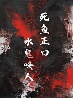 《死鱼正口，水鬼唤人》小说全文免费试读 于青于金小说阅读