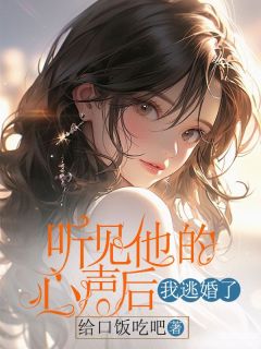 《听见他的心声后，我逃婚了》大结局精彩试读 《听见他的心声后，我逃婚了》最新章节列表