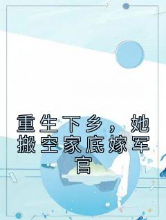 《重生下乡，她搬空家底嫁军官》小说完结版精彩试读 顾小七陆景泽小说阅读