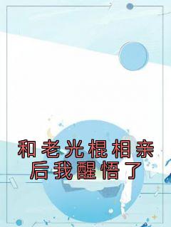 《和老光棍相亲后我醒悟了》江建军江耀宗章节目录免费阅读