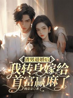 渣男退婚后，我转身嫁给首富赢麻了南星河帝南修全文阅读 作者杨京京