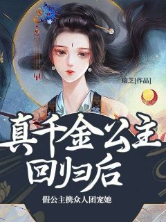 《真千金公主回归后，假公主携众人团宠她》小说章节目录免费阅读 明凰翠蒲小说全文