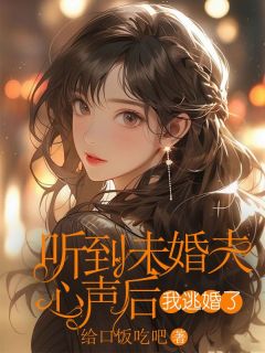 《听到未婚夫心声后，我逃婚了》大结局免费阅读 《听到未婚夫心声后，我逃婚了》最新章节列表