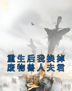 阿笙龙承阿念大结局在线阅读 重生后我换掉废物兽人夫君免费阅读