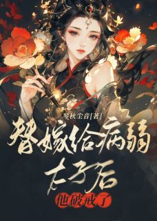 《替嫁给病弱太子后，他破戒了》小说章节列表免费试读 姜南枝容司璟小说阅读