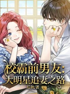 《校霸前男友：大明星追妻之路》大结局在线阅读 《校霸前男友：大明星追妻之路》最新章节列表