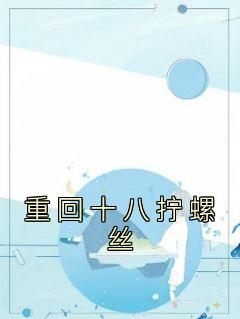 重回十八拧螺丝完整全文全集精彩试读 重回十八拧螺丝小说免费阅读