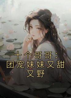 十个哥哥：团宠妹妹又甜又野小说 顾九笙姜雪儿小说叫什么