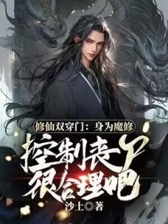 《修仙双穿门：身为魔修控制丧尸很合理吧》小说全文免费阅读 左少渊孙倩小说阅读