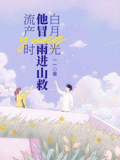 《流产时，他冒雨进山救白月光》江愿宋易全本在线阅读