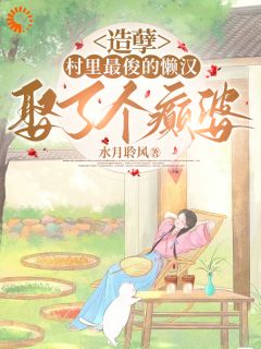 《造孽，村里最俊的懒汉娶了个癫婆》完结版精彩阅读 《造孽，村里最俊的懒汉娶了个癫婆》最新章节列表