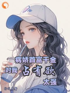 《病娇首富千金对我占有欲太强》全文免费章节在线试读 顾子时乔灼小说