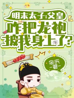 《明末太子：父皇咋把龙袍披我身上了？》全文免费章节在线试读 朱慈烺崇祯小说