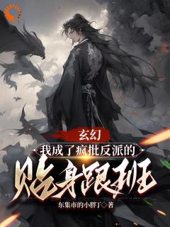 《玄幻：我成了疯批反派的贴身跟班》大结局在线阅读 《玄幻：我成了疯批反派的贴身跟班》最新章节列表