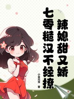 《辣媳甜又娇，七零糙汉不经撩》大结局免费阅读 《辣媳甜又娇，七零糙汉不经撩》最新章节列表