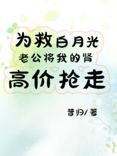 为救白月光，老公将我的肾源高价抢走