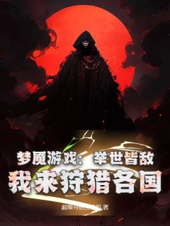 《梦魇游戏：举世皆敌，我来狩猎各国》小说全文精彩阅读 《梦魇游戏：举世皆敌，我来狩猎各国》最新章节目录