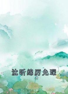 沈听绵厉允琛全文免费阅读 厉允琛沈听绵小说最新章节完整版