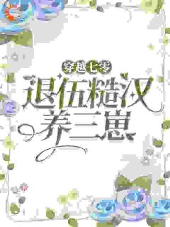 《穿越七零，嫁退伍糙汉养三崽》小说全文精彩试读 乔染蔡金花小说全文