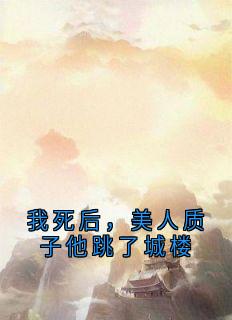 《我死后，美人质子他跳了城楼》小说章节目录精彩阅读 姜意迟裴钰小说阅读