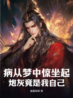 《病从梦中惊坐起，炮灰竟是我自己？！》秦长歌叶琉璃大结局免费试读