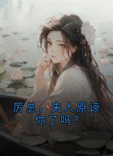 《厉总，夫人原谅你了吗？》小说全文精彩阅读 《厉总，夫人原谅你了吗？》最新章节列表