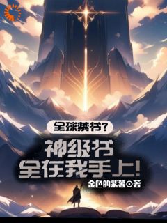 《全球禁书？神级书全在我手上！》大结局免费试读 《全球禁书？神级书全在我手上！》最新章节列表