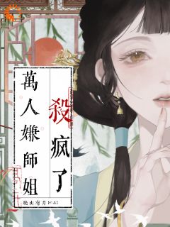 《万人嫌师姐杀疯了》小说免费试读 《万人嫌师姐杀疯了》最新章节目录