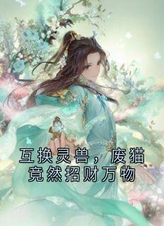 林婉儿碧霄章节目录 《互换灵兽，废猫竟然招财万物》全文阅读