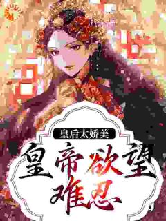 《皇后太娇美，皇帝欲望难忍》陆芷鸢沈君樾小说在线阅读