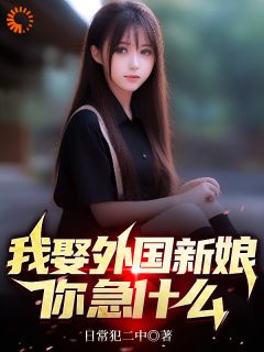 我娶外国新娘，你急什么杜飞林冉by日常犯二中全文免费阅读